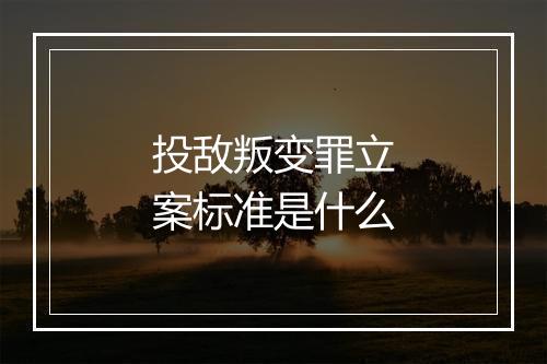 投敌叛变罪立案标准是什么