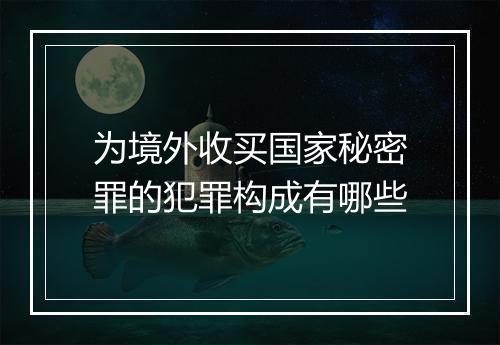 为境外收买国家秘密罪的犯罪构成有哪些