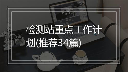 检测站重点工作计划(推荐34篇)
