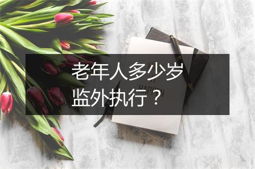 老年人多少岁监外执行？