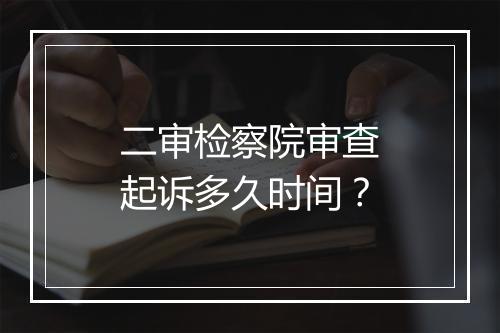 二审检察院审查起诉多久时间？