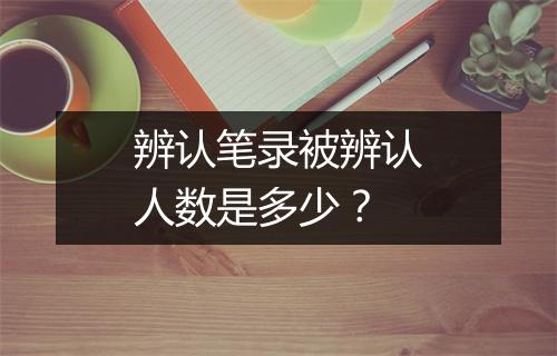 辨认笔录被辨认人数是多少？