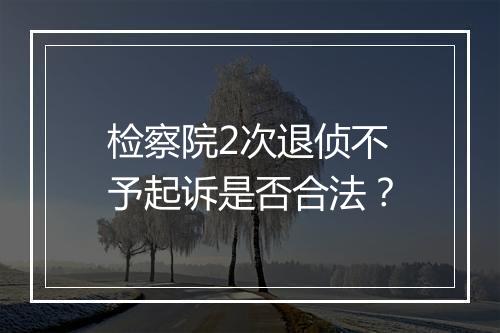 检察院2次退侦不予起诉是否合法？