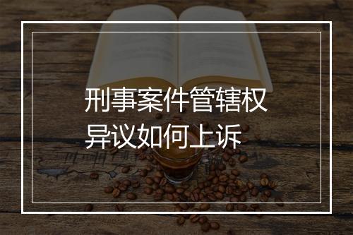 刑事案件管辖权异议如何上诉