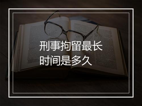 刑事拘留最长时间是多久