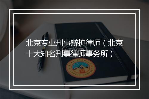 北京专业刑事辩护律师（北京十大知名刑事律师事务所）
