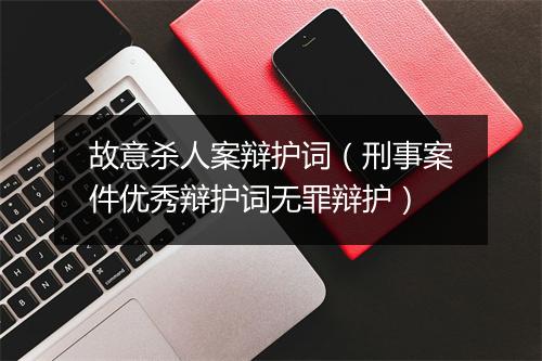 故意杀人案辩护词（刑事案件优秀辩护词无罪辩护）