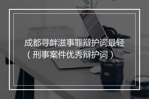 成都寻衅滋事罪辩护词最轻（刑事案件优秀辩护词）