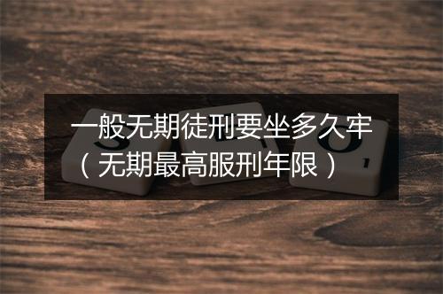 一般无期徒刑要坐多久牢（无期最高服刑年限）