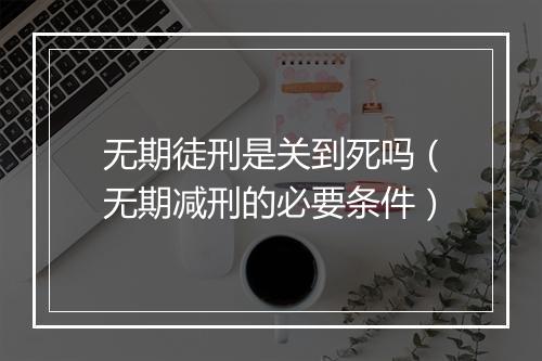无期徒刑是关到死吗（无期减刑的必要条件）