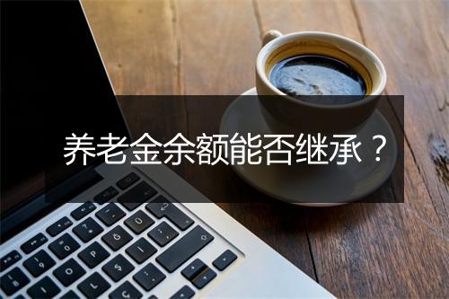 养老金余额能否继承？