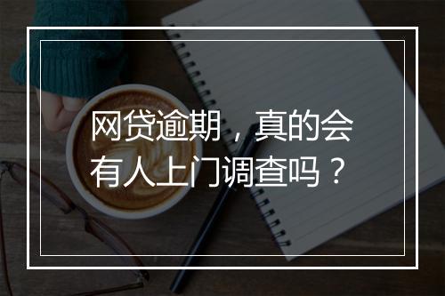 网贷逾期，真的会有人上门调查吗？
