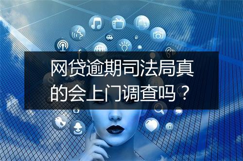 网贷逾期司法局真的会上门调查吗？