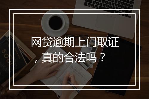 网贷逾期上门取证，真的合法吗？