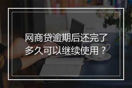 网商贷逾期后还完了多久可以继续使用？