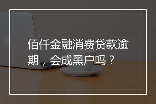 佰仟金融消费贷款逾期，会成黑户吗？