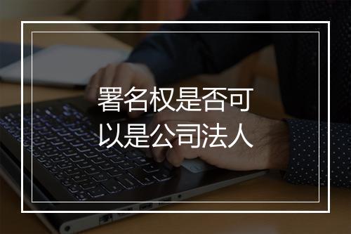 署名权是否可以是公司法人