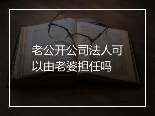 老公开公司法人可以由老婆担任吗
