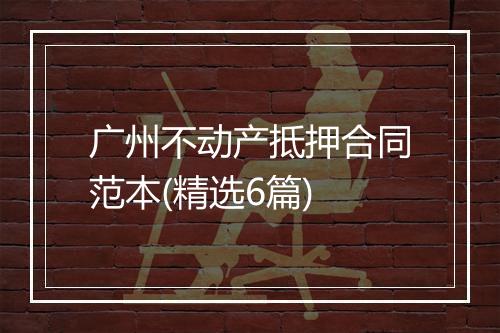 广州不动产抵押合同范本(精选6篇)
