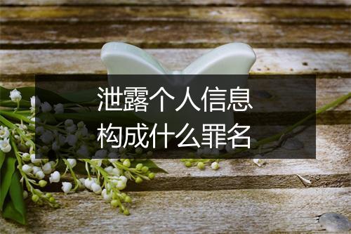 泄露个人信息构成什么罪名