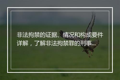 非法拘禁的证据、情况和构成要件详解，了解非法拘禁罪的刑事责任