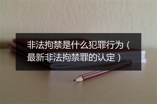 非法拘禁是什么犯罪行为（最新非法拘禁罪的认定）