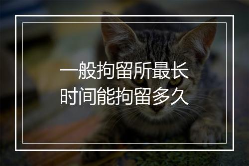 一般拘留所最长时间能拘留多久