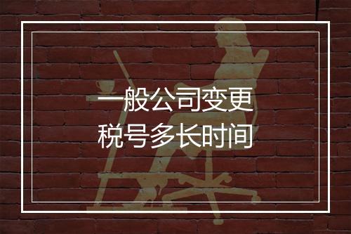 一般公司变更税号多长时间