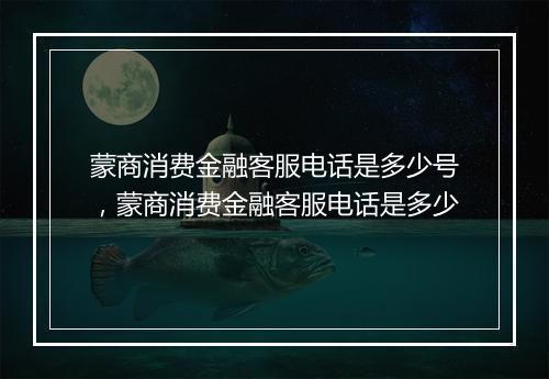 蒙商消费金融客服电话是多少号，蒙商消费金融客服电话是多少