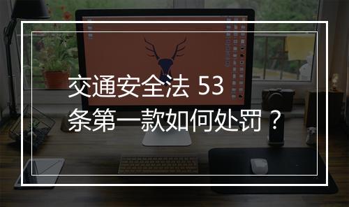 交通安全法 53 条第一款如何处罚？
