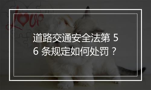 道路交通安全法第 56 条规定如何处罚？