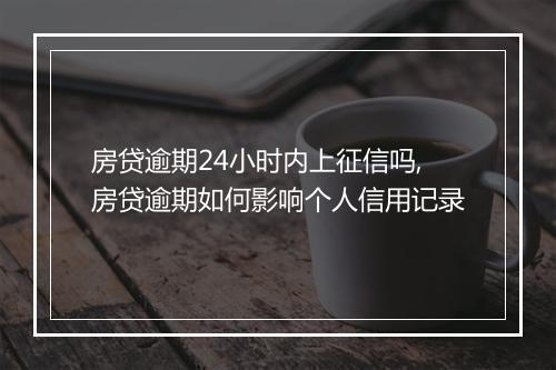 房贷逾期24小时内上征信吗,房贷逾期如何影响个人信用记录