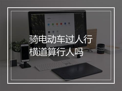 骑电动车过人行横道算行人吗