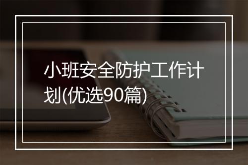 小班安全防护工作计划(优选90篇)