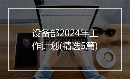 设备部2024年工作计划(精选5篇)