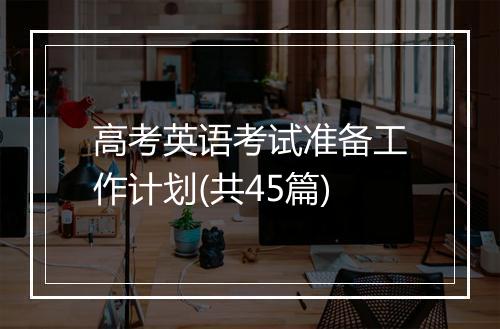 高考英语考试准备工作计划(共45篇)
