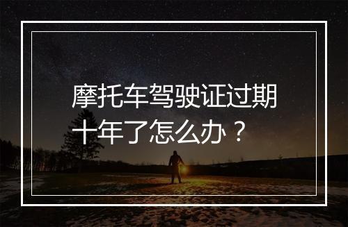 摩托车驾驶证过期十年了怎么办？