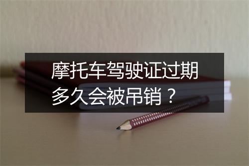 摩托车驾驶证过期多久会被吊销？