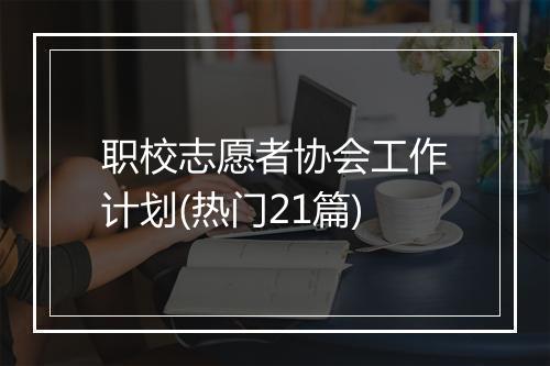 职校志愿者协会工作计划(热门21篇)
