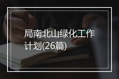 局南北山绿化工作计划(26篇)