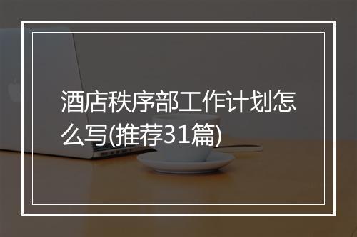 酒店秩序部工作计划怎么写(推荐31篇)