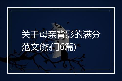 关于母亲背影的满分范文(热门6篇)
