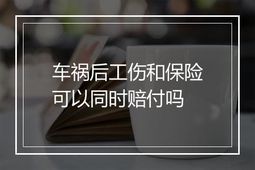 车祸后工伤和保险可以同时赔付吗