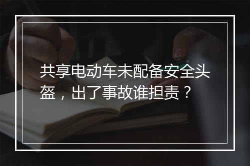 共享电动车未配备安全头盔，出了事故谁担责？