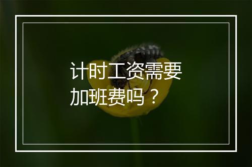 计时工资需要加班费吗？