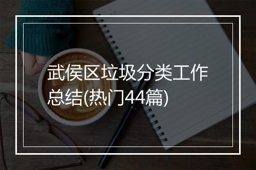 武侯区垃圾分类工作总结(热门44篇)