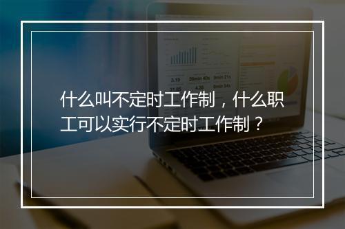 什么叫不定时工作制，什么职工可以实行不定时工作制？