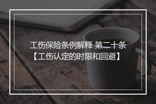 工伤保险条例解释 第二十条【工伤认定的时限和回避】