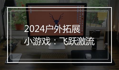2024户外拓展小游戏：飞跃激流