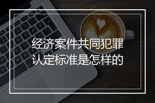 经济案件共同犯罪认定标准是怎样的